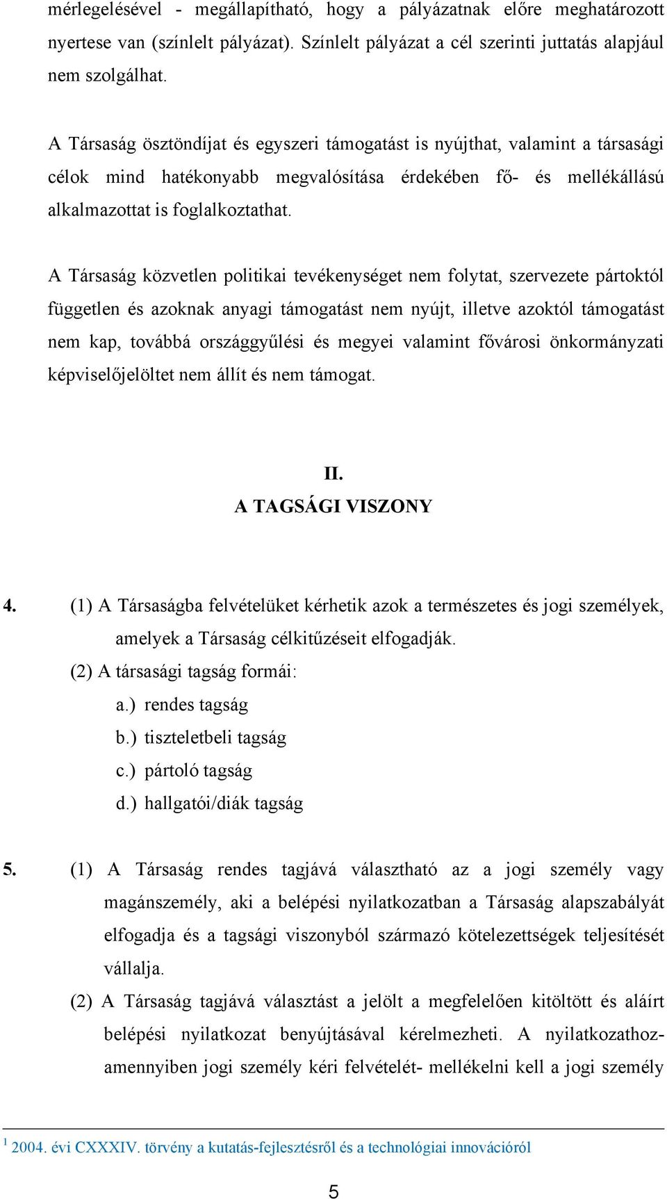 A Társaság közvetlen politikai tevékenységet nem folytat, szervezete pártoktól független és azoknak anyagi támogatást nem nyújt, illetve azoktól támogatást nem kap, továbbá országgyűlési és megyei