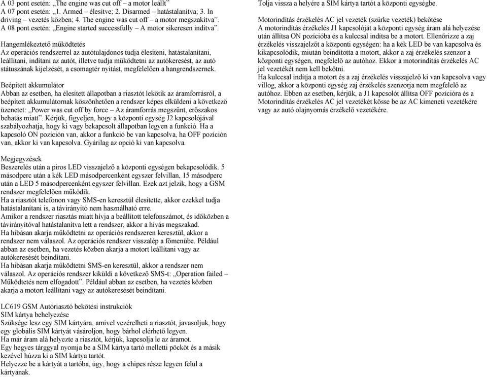 Hangemlékeztető működtetés Az operációs rendszerrel az autótulajdonos tudja élesíteni, hatástalanítani, leállítani, indítani az autót, illetve tudja működtetni az autókeresést, az autó státuszának