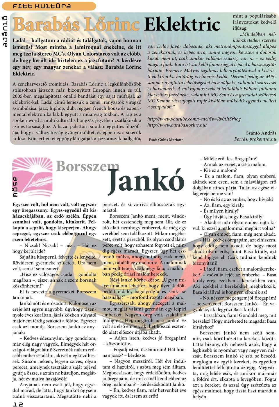 A zenekarvezető trombitás, Barabás Lőrinc a legkülönbözőbb stílusokban játszott már, bizonyított Európán innen és túl. 2005-ben megalapította önálló bandáját egy saját műfajjal: az eklektric-kel.