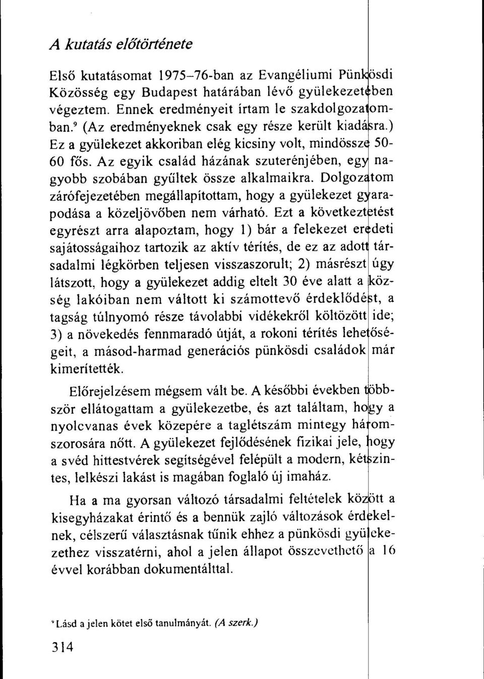 Az egyik csalad hazanak szuterenjeben, eg nagyobb szobaban gyilltek ossze alkalmaikra. Dolgoz tom zarofejezeteben megallapitottam, bogy a gyiilekezet g arapodasa a kozeljovoben nem varhato.