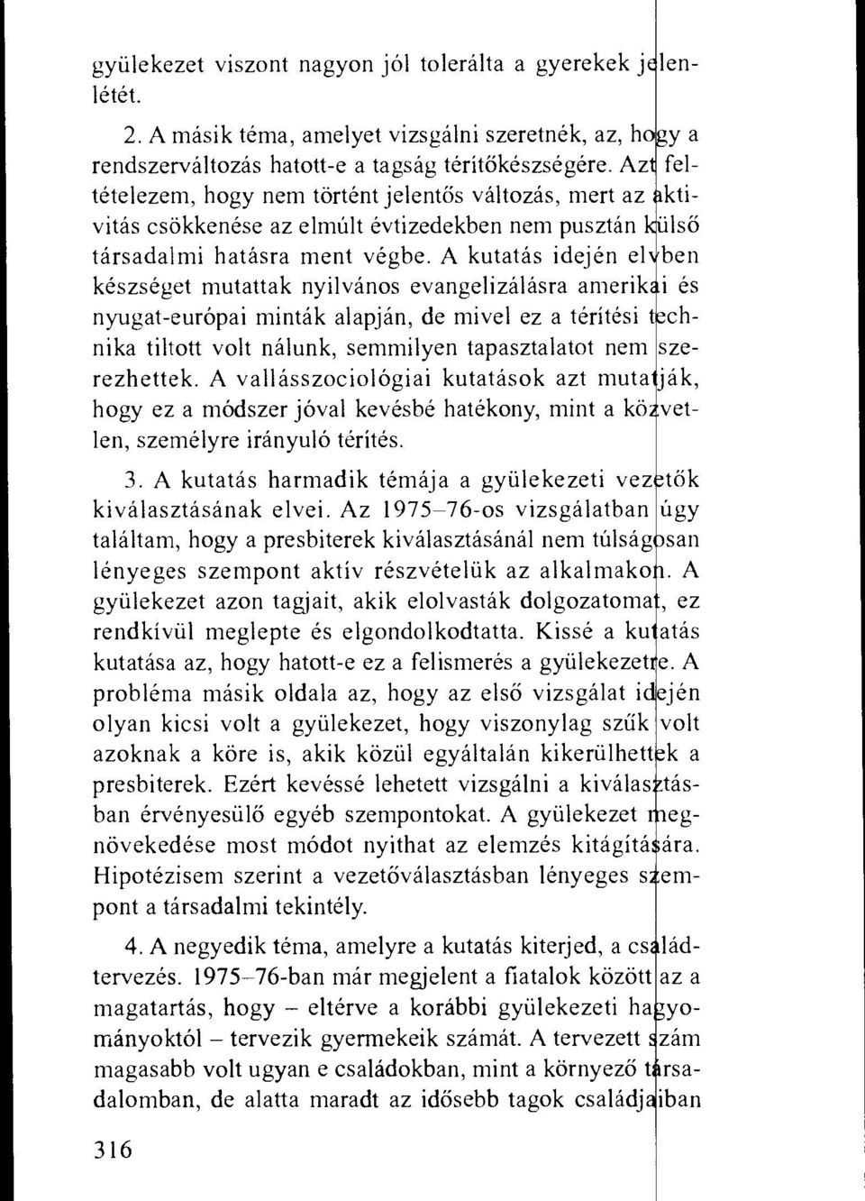 A kutatas idejen el ben keszseget mutattak nyilvanos evangelizalasra amerik nyugat-europai mintak alapjan, de mivel ez a teritesi t chnika tiltott volt nalunk, semmilyen tapasztalatot nem