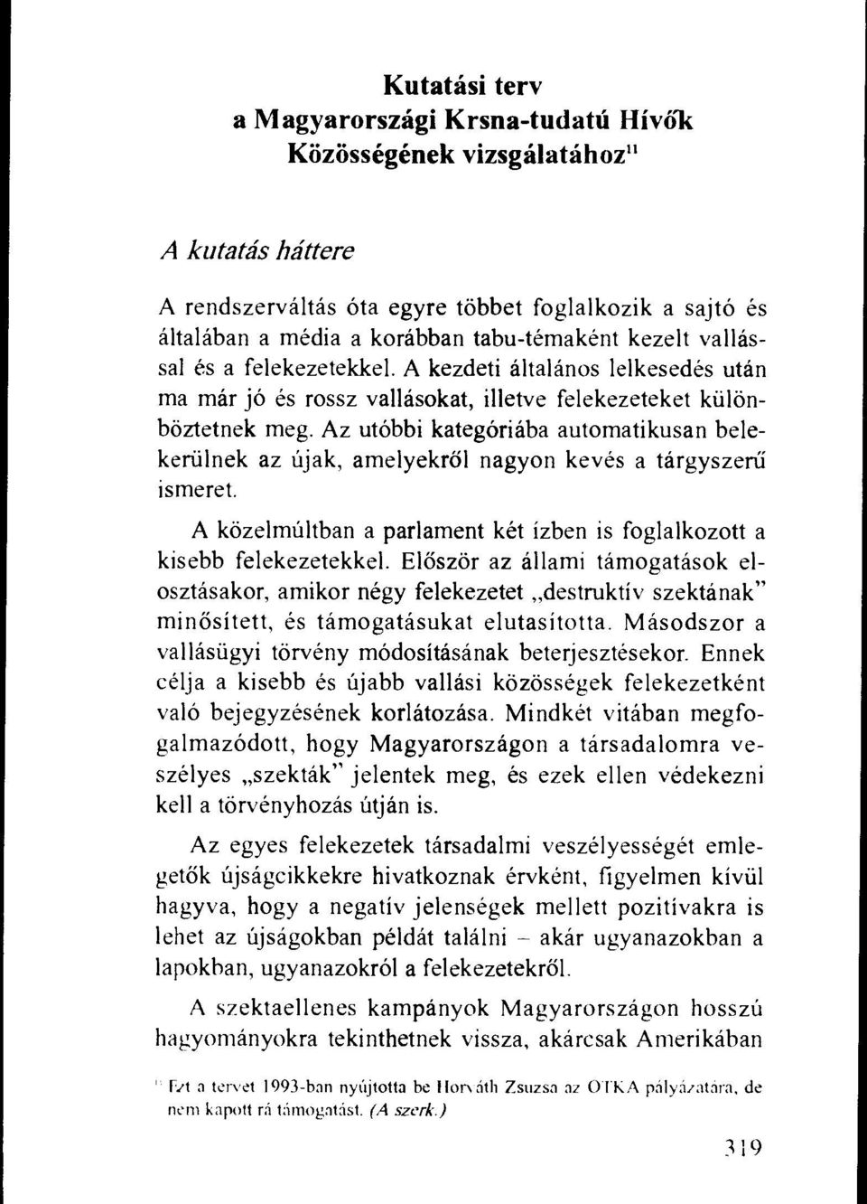 Az utobbi kategoriaba automatikusan belekerillnek az iijak, amelyekrol nagyon keves a targyszerii ismeret. A kozelmultban a parlament ket izben is foglalkozott a kisebb felekezetekkel.