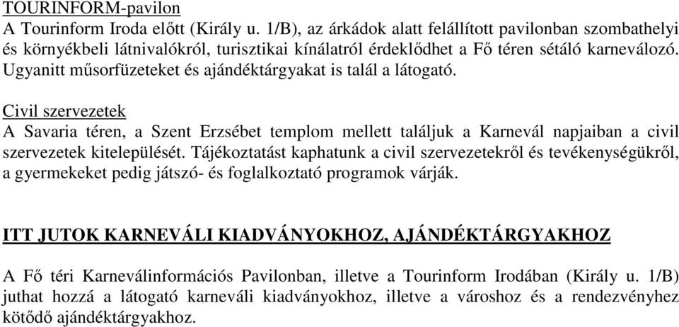 Ugyanitt mősorfüzeteket és ajándéktárgyakat is talál a látogató. Civil szervezetek A Savaria téren, a Szent Erzsébet templom mellett találjuk a Karnevál napjaiban a civil szervezetek kitelepülését.