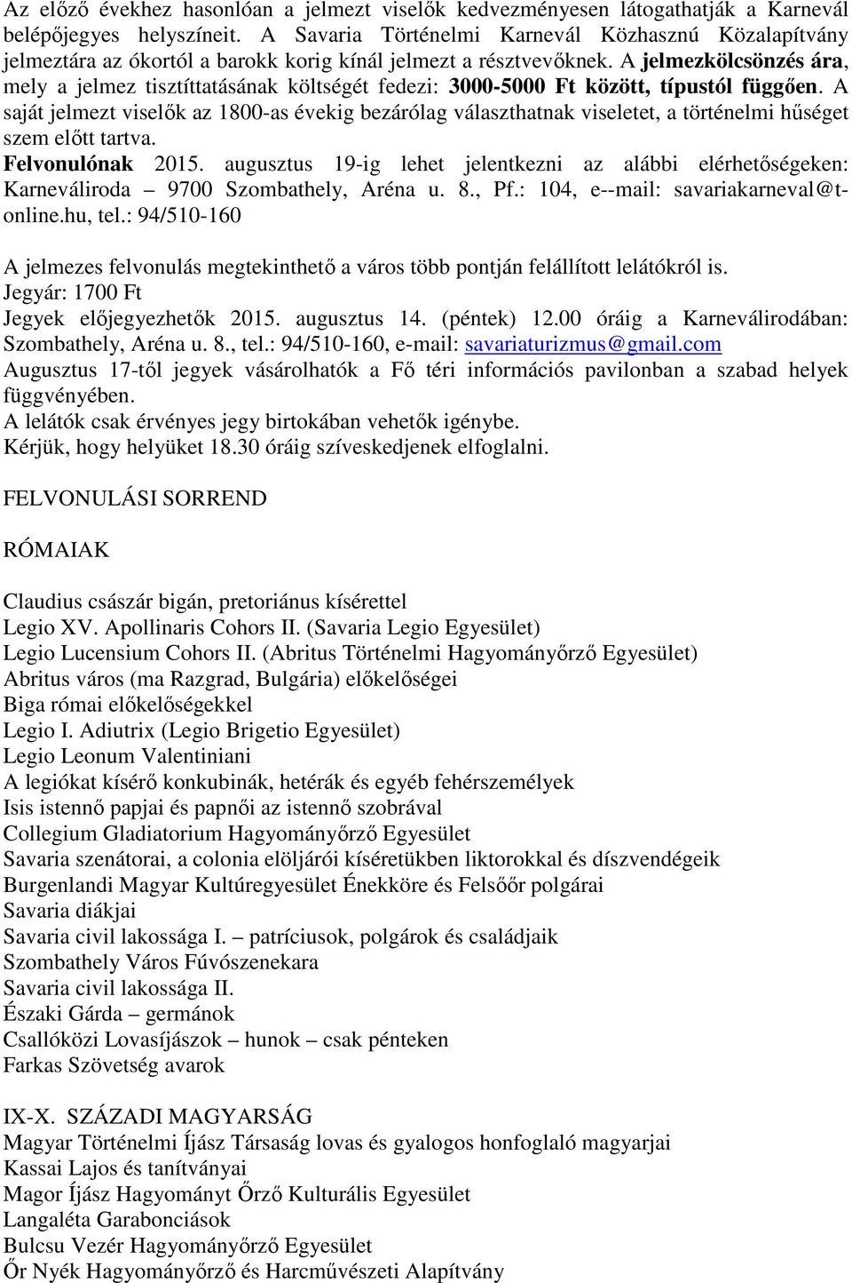 A jelmezkölcsönzés ára, mely a jelmez tisztíttatásának költségét fedezi: 3000-5000 Ft között, típustól függıen.