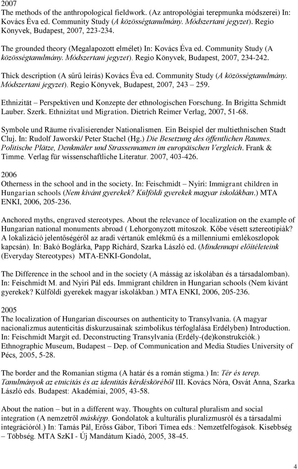 Regio Könyvek, Budapest, 2007, 234-242. Thick description (A sűrű leírás) Kovács Éva ed. Community Study (A közösségtanulmány. Módszertani jegyzet). Regio Könyvek, Budapest, 2007, 243 259.