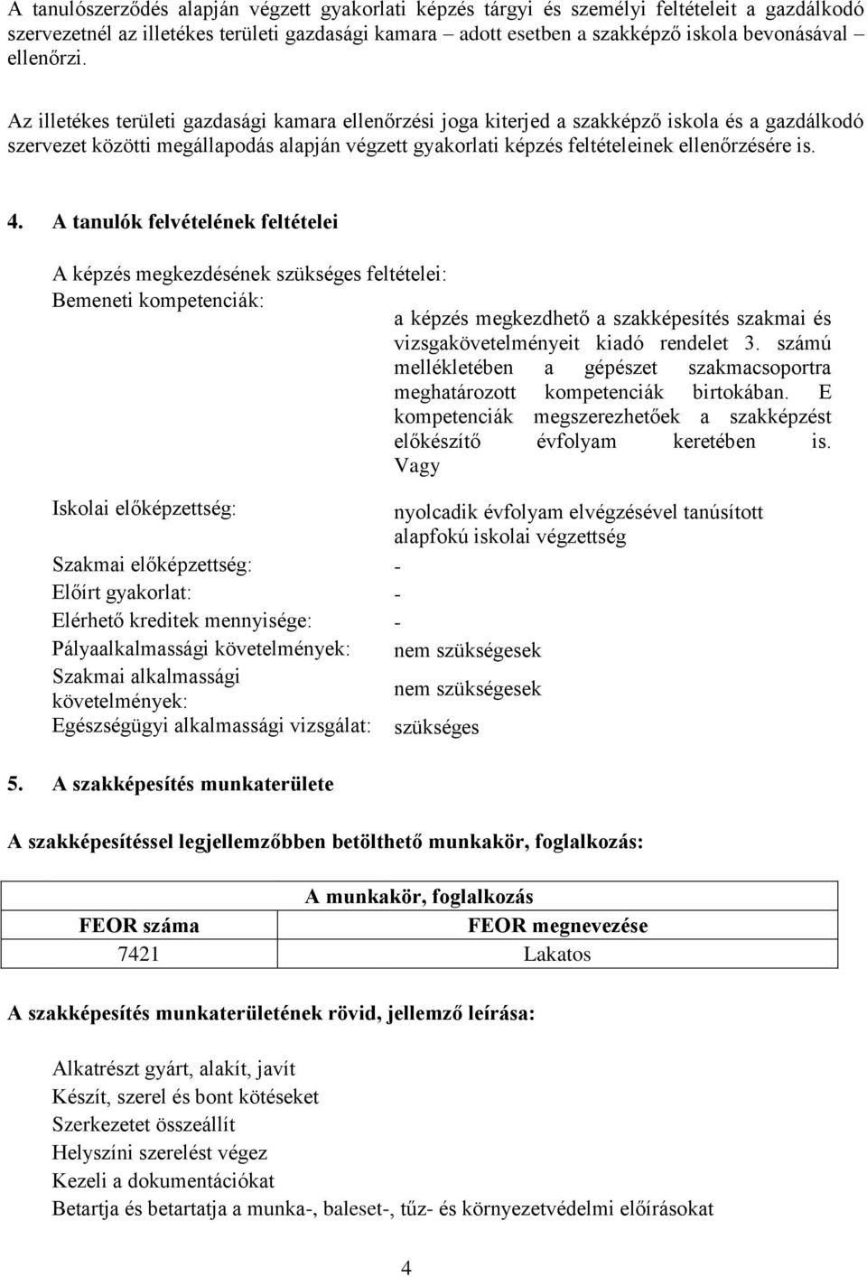 Az illetékes területi gazdasági kamara ellenőrzési joga kiterjed a szakképző iskola és a gazdálkodó szervezet közötti megállapodás alapján végzett gyakorlati képzés feltételeinek ellenőrzésére is. 4.