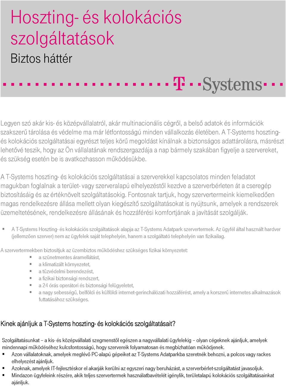 A T-Systems hosztingés kolokációs szolgáltatásai egyrészt teljes körő megoldást kínálnak a biztonságos adattárolásra, másrészt lehetıvé teszik, hogy az Ön vállalatának rendszergazdája a nap bármely