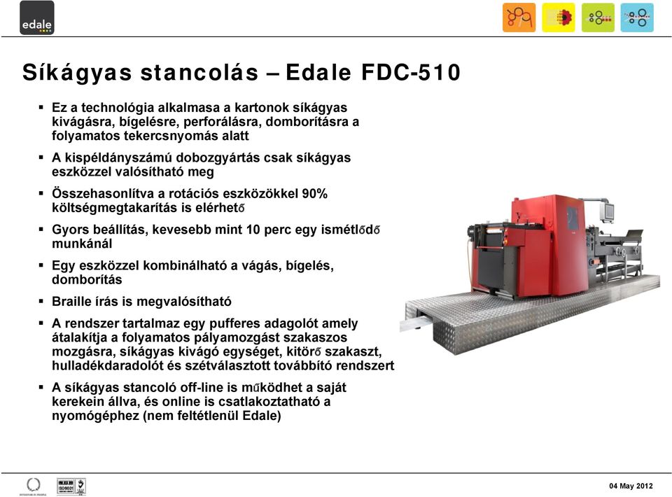 a vágás, bígelés, domborítás Braille írás is megvalósítható A rendszer tartalmaz egy pufferes adagolót amely átalakítja a folyamatos pályamozgást szakaszos mozgásra, síkágyas kivágó egységet, kitörő