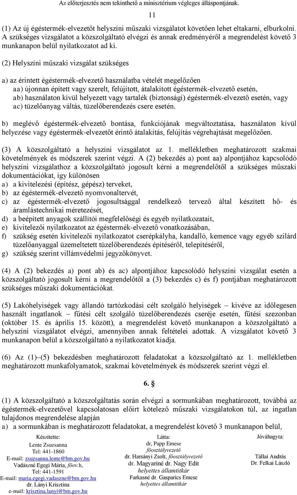 (2) Helyszíni műszaki vizsgálat szükséges a) az érintett égéstermék-elvezető használatba vételét megelőzően aa) újonnan épített vagy szerelt, felújított, átalakított égéstermék-elvezető esetén, ab)