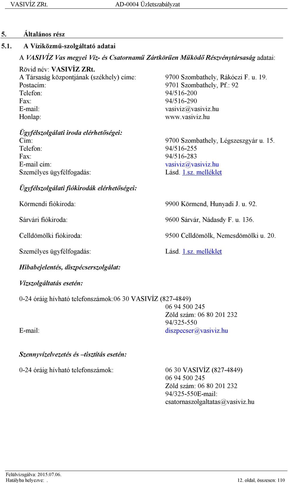 vasiviz.hu Honlap: www.vasiviz.hu Ügyfélszolgálati iroda elérhetőségei: Cím: 9700 Szombathely, Légszeszgyár u. 15. Telefon: 94/516-255 Fax: 94/516-283 E-mail cím: vasiviz@vasiviz.