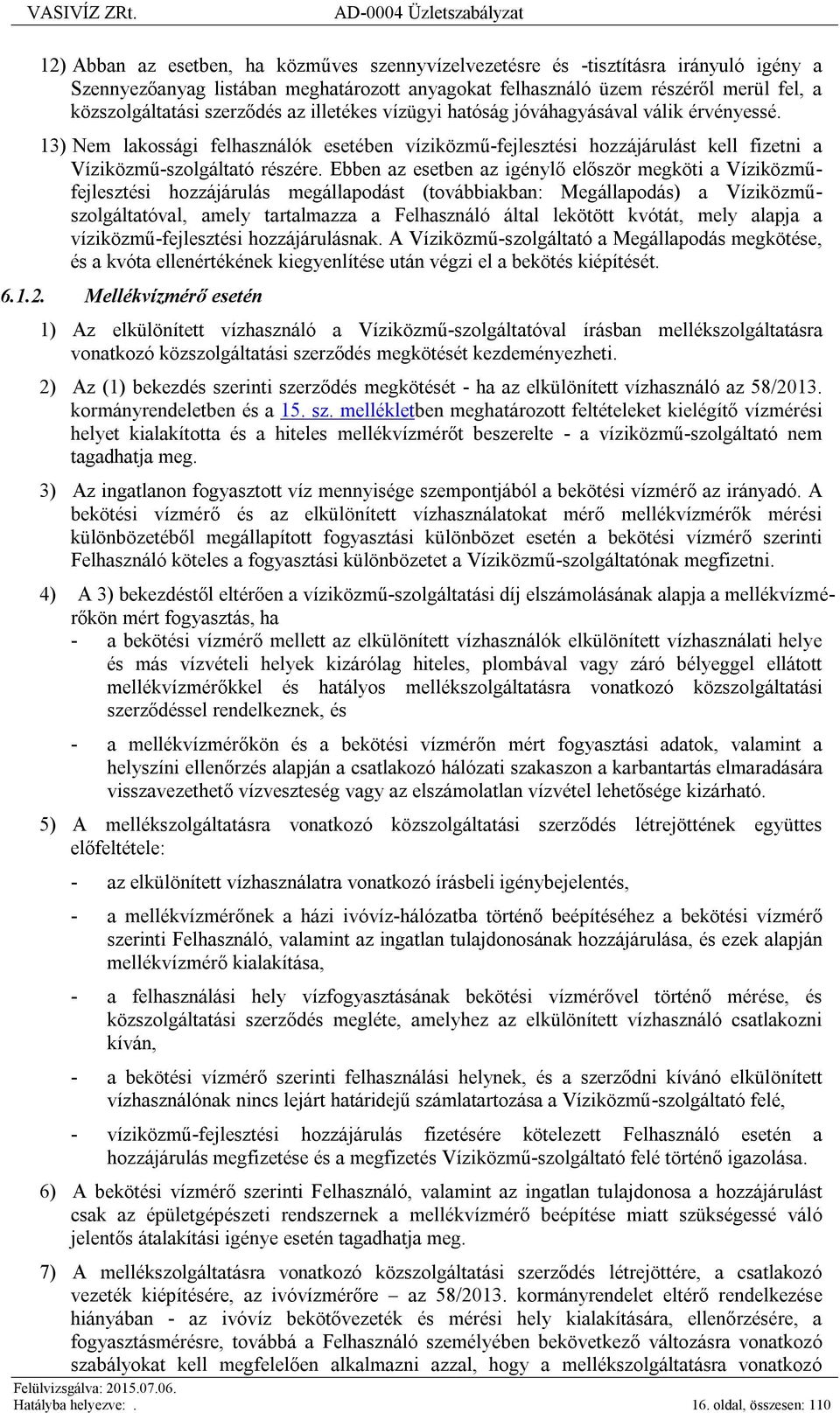 Ebben az esetben az igénylő először megköti a Víziközműfejlesztési hozzájárulás megállapodást (továbbiakban: Megállapodás) a Víziközműszolgáltatóval, amely tartalmazza a Felhasználó által lekötött