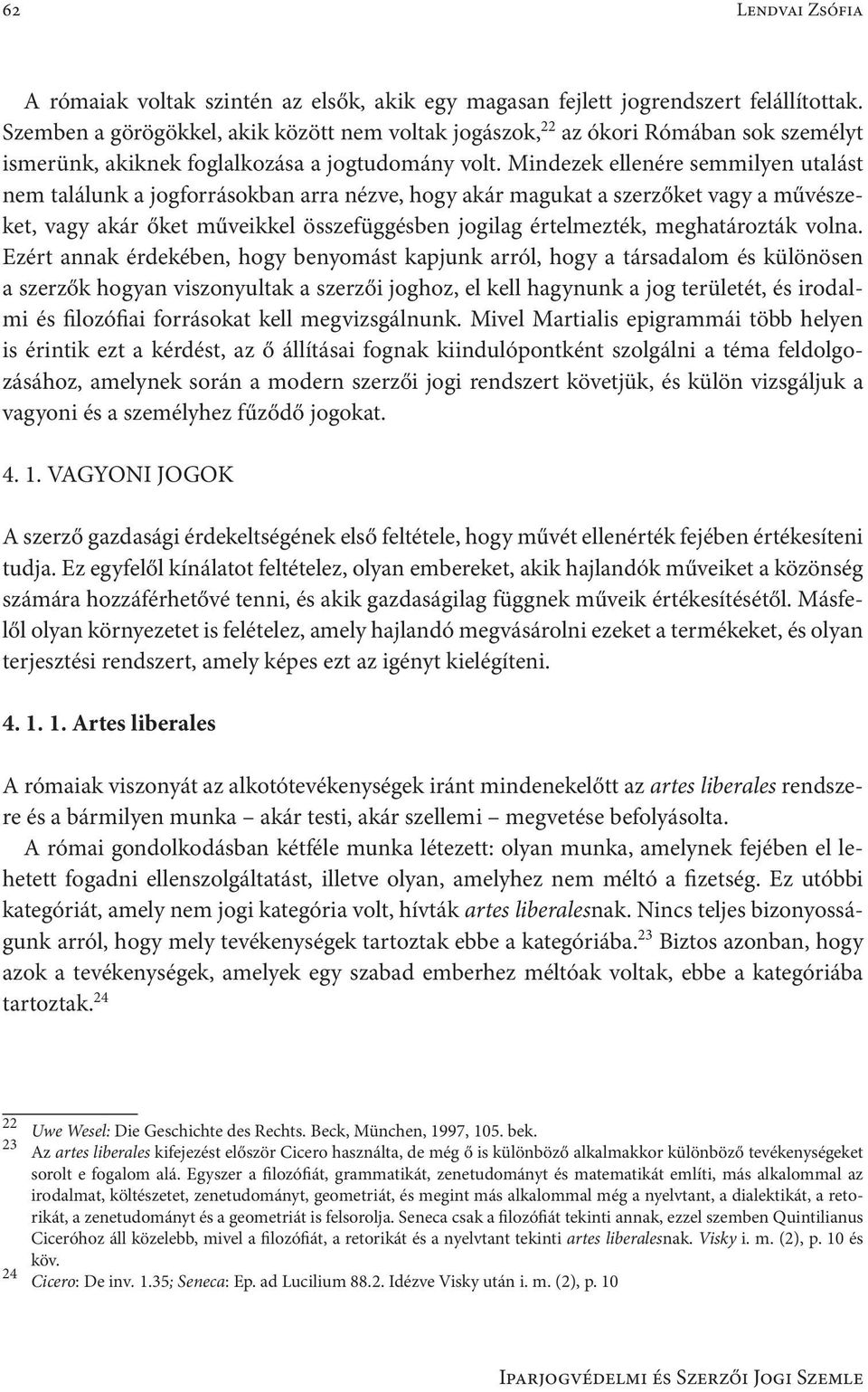 Mindezek ellenére semmilyen utalást nem találunk a jogforrásokban arra nézve, hogy akár magukat a szerzőket vagy a művészeket, vagy akár őket műveikkel összefüggésben jogilag értelmezték,