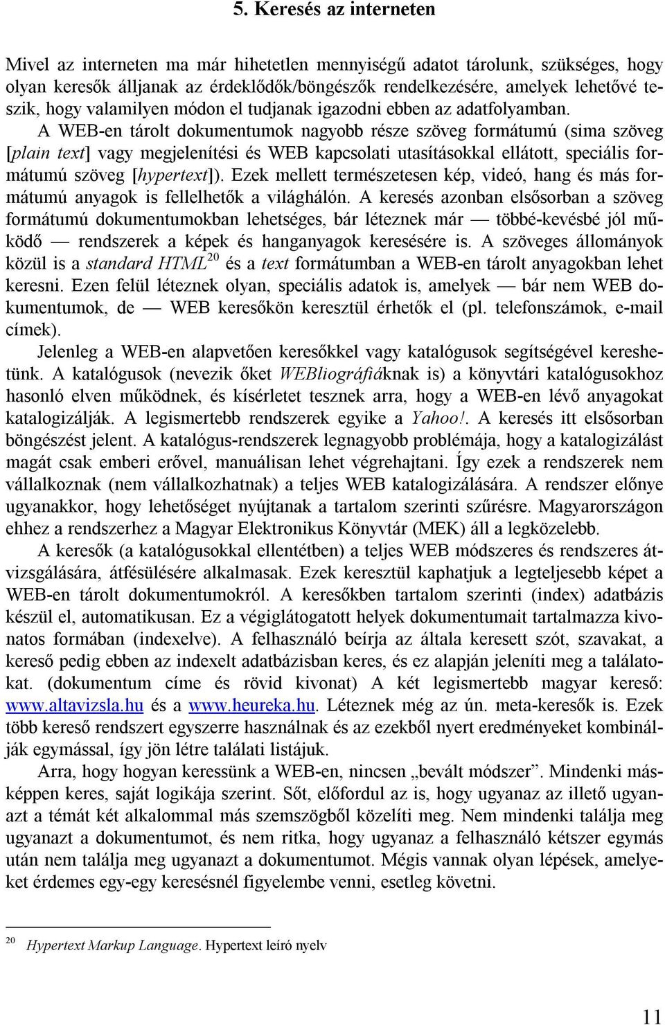 A WEB-en tárolt dokumentumok nagyobb része szöveg formátumú (sima szöveg [plain text] vagy megjelenítési és WEB kapcsolati utasításokkal ellátott, speciális formátumú szöveg [hypertext]).