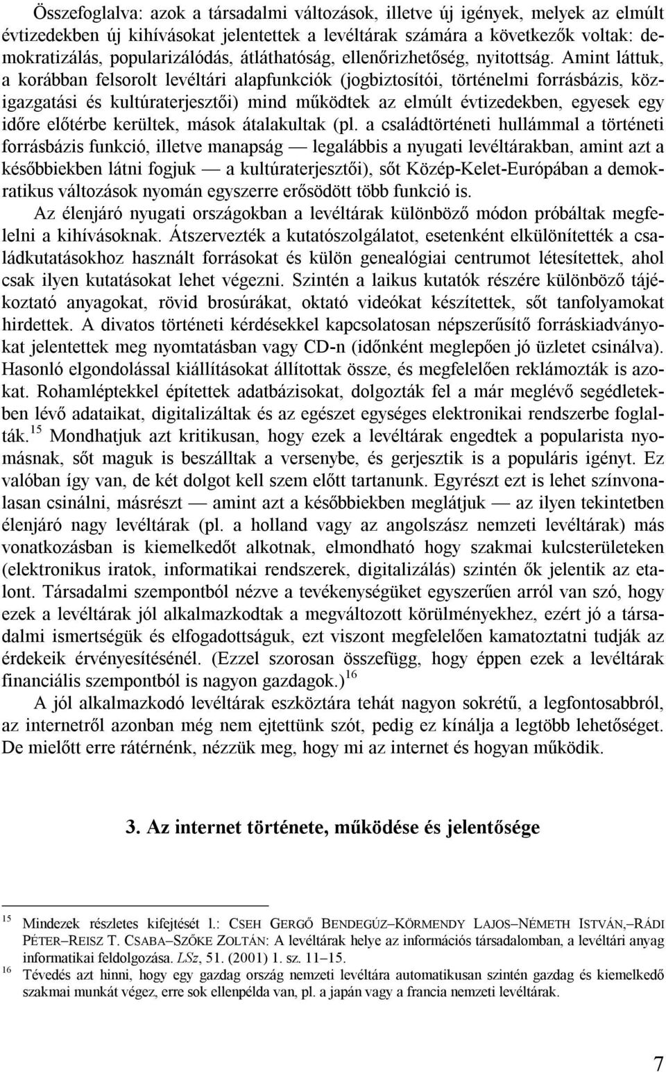 Amint láttuk, a korábban felsorolt levéltári alapfunkciók (jogbiztosítói, történelmi forrásbázis, közigazgatási és kultúraterjesztői) mind működtek az elmúlt évtizedekben, egyesek egy időre előtérbe