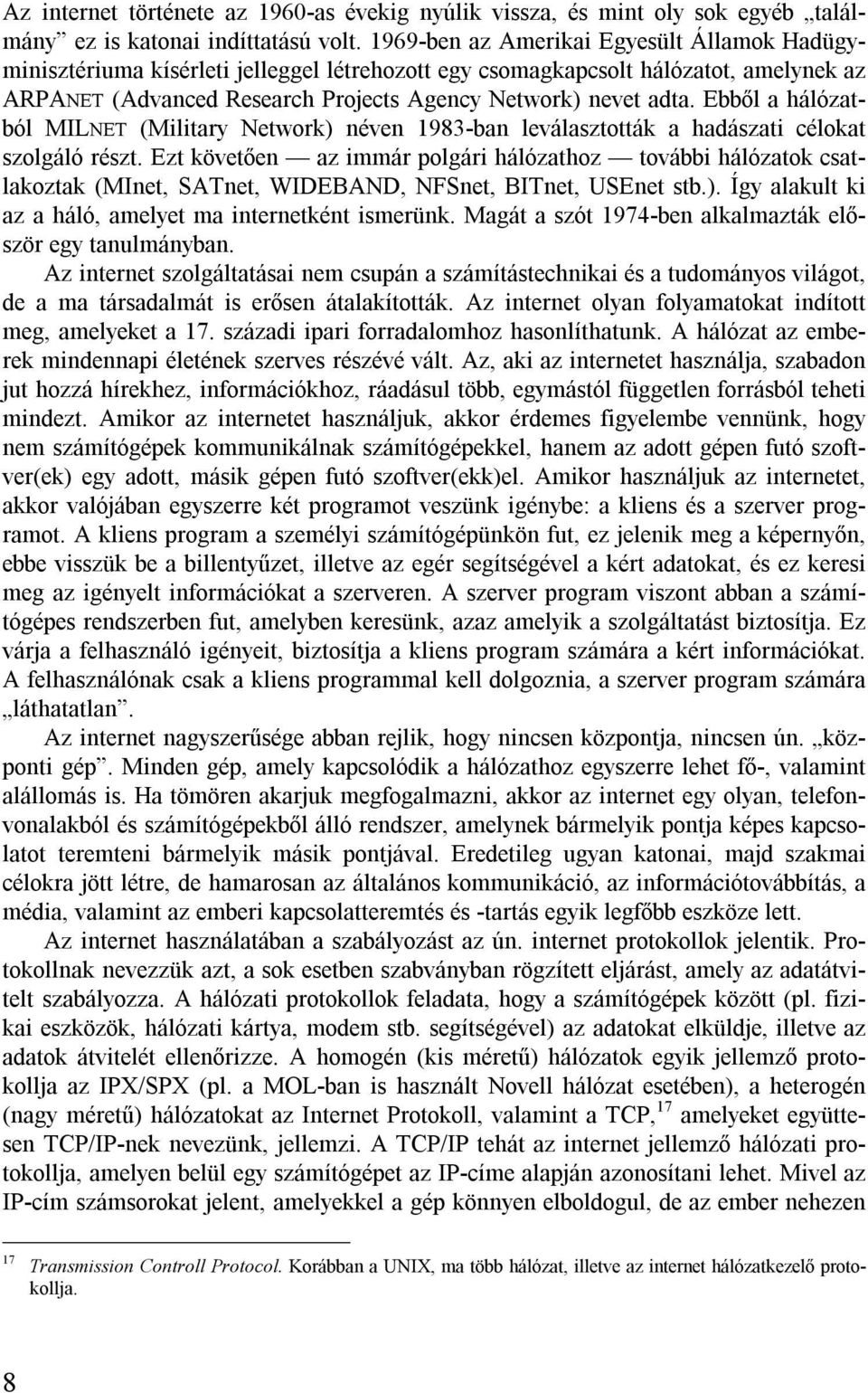 Ebből a hálózatból MILNET (Military Network) néven 1983-ban leválasztották a hadászati célokat szolgáló részt.