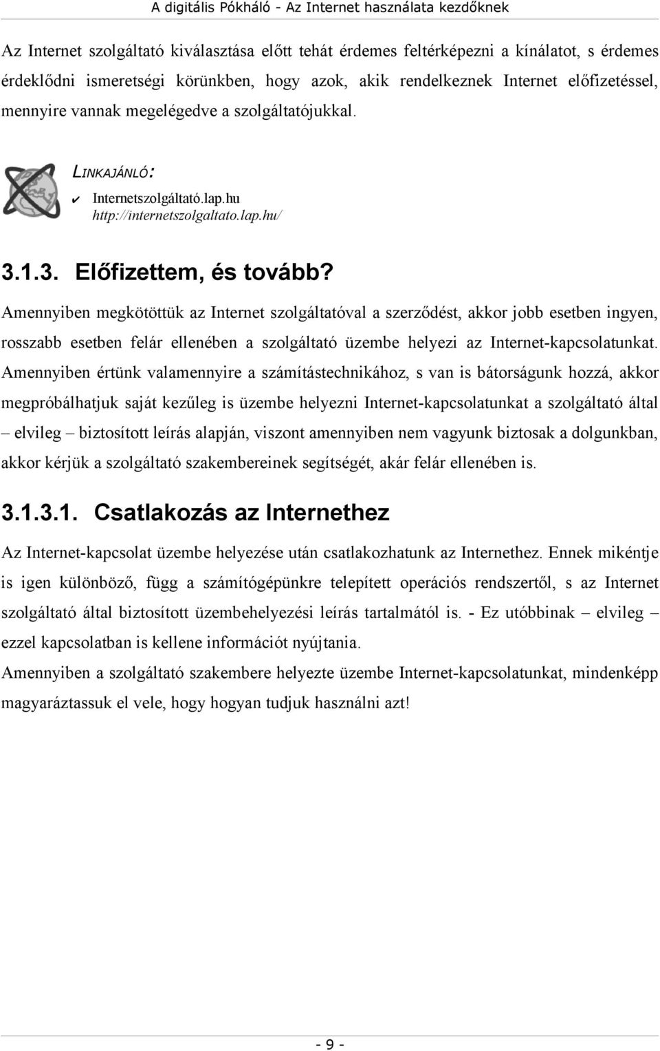 Amennyiben megkötöttük az Internet szolgáltatóval a szerződést, akkor jobb esetben ingyen, rosszabb esetben felár ellenében a szolgáltató üzembe helyezi az Internet-kapcsolatunkat.