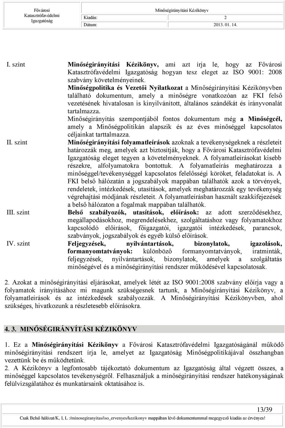 tartalmazza. Minőségirányítás szempontjából fontos dokumentum még a Minőségcél, amely a Minőségpolitikán alapszik és az éves minőséggel kapcsolatos céljainkat tarttalmazza. II.