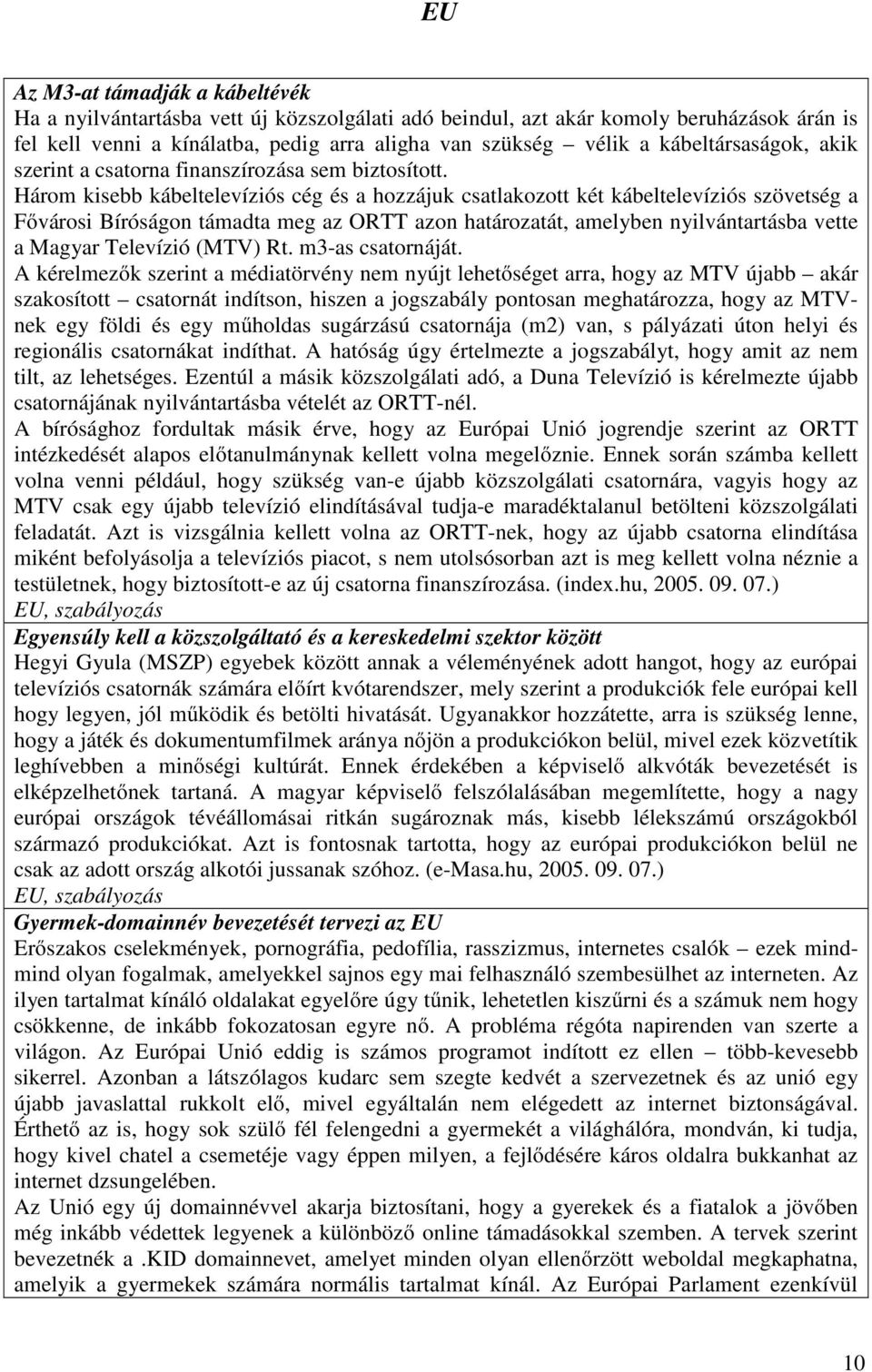 Három kisebb kábeltelevíziós cég és a hozzájuk csatlakozott két kábeltelevíziós szövetség a Fővárosi Bíróságon támadta meg az ORTT azon határozatát, amelyben nyilvántartásba vette a Magyar Televízió