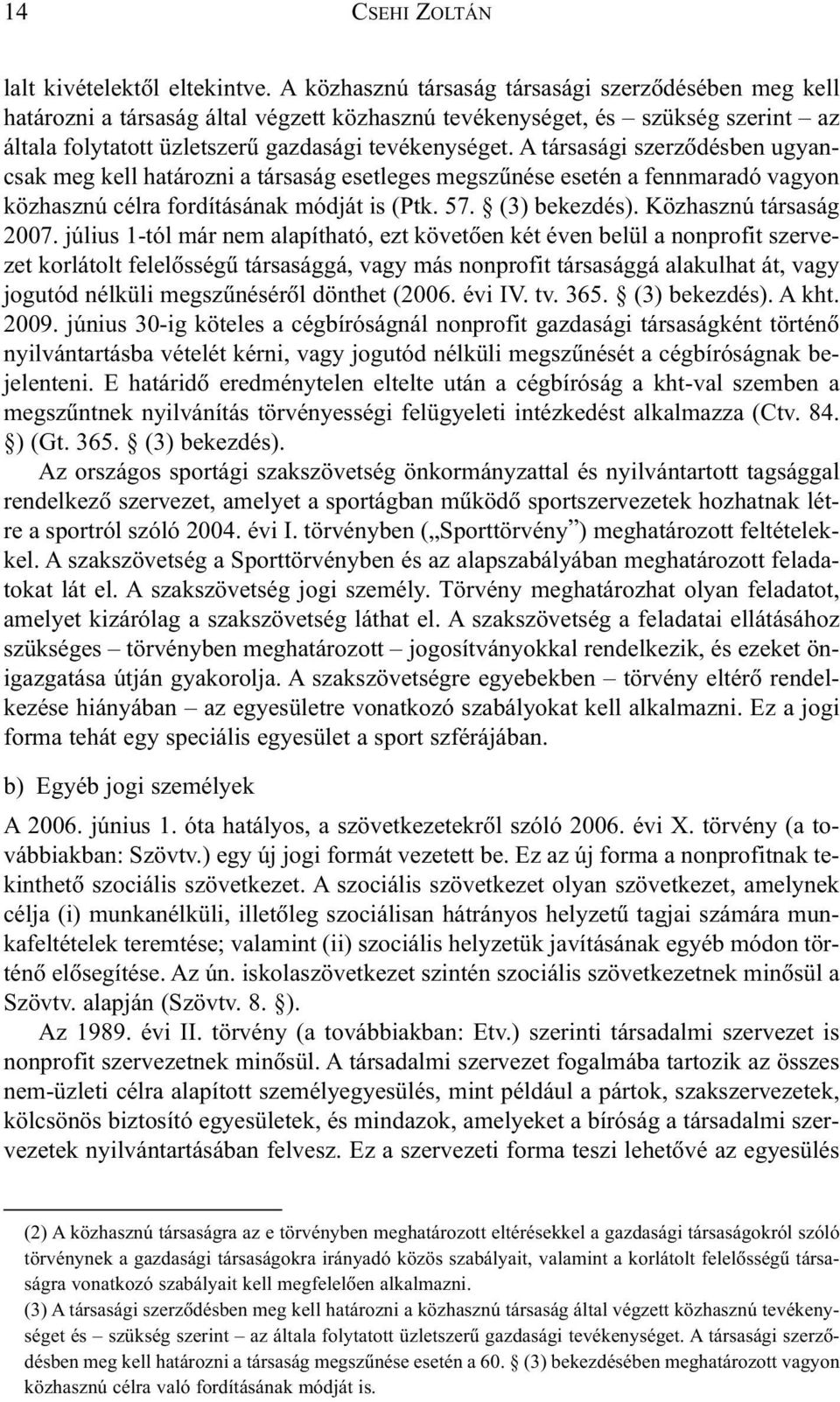 A társasági szerzõdésben ugyancsak meg kell határozni a társaság esetleges megszûnése esetén a fennmaradó vagyon közhasznú célra fordításának módját is (Ptk. 57. (3) bekezdés).