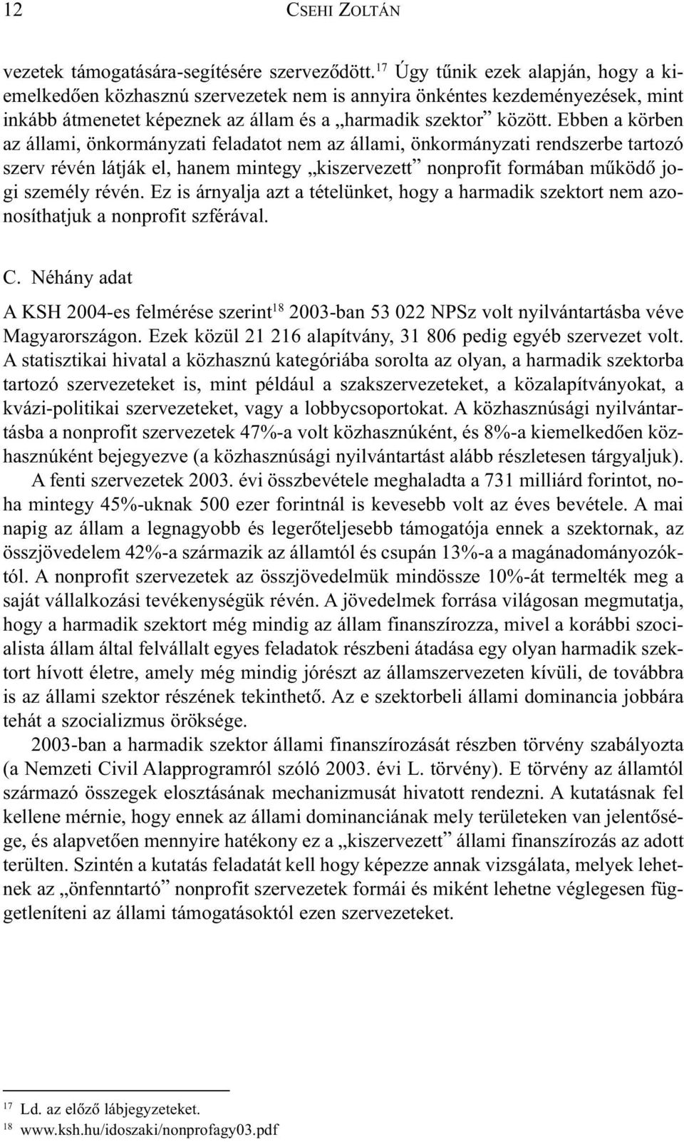 Ebben a körben az állami, önkormányzati feladatot nem az állami, önkormányzati rendszerbe tartozó szerv révén látják el, hanem mintegy kiszervezett nonprofit formában mûködõ jogi személy révén.