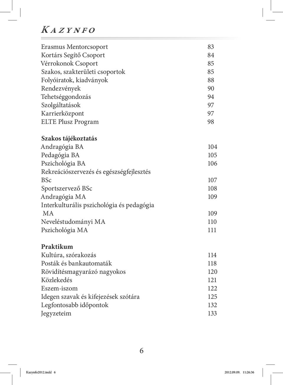 Sportszervező BSc 108 Andragógia MA 109 Interkulturális pszichológia és pedagógia MA 109 Neveléstudományi MA 110 Pszichológia MA 111 Praktikum Kultúra, szórakozás 114 Posták és