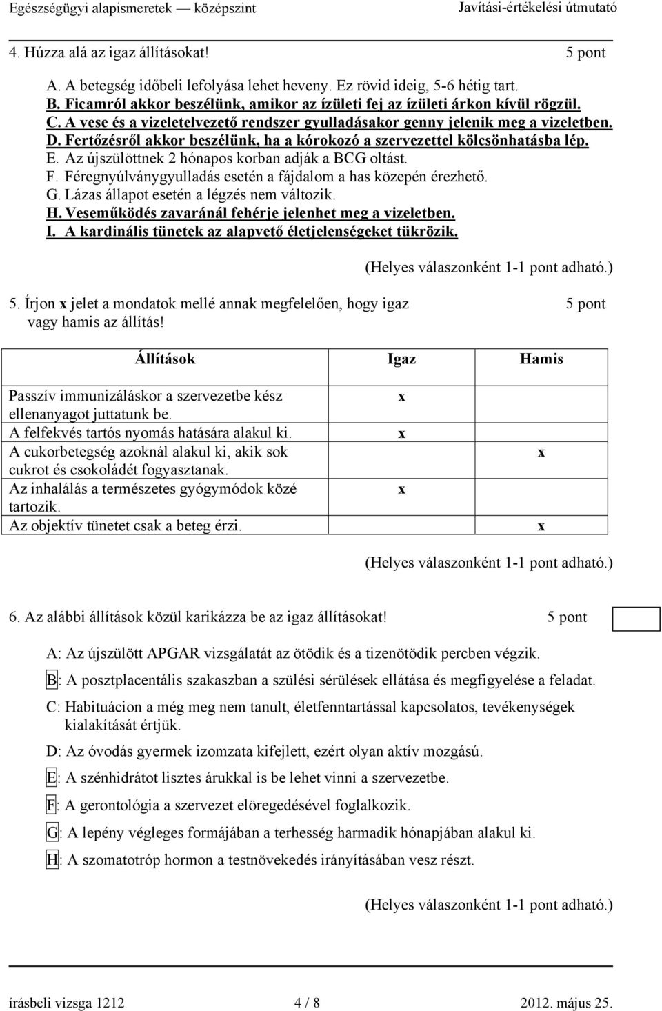 Az újszülöttnek 2 hónapos korban adják a BCG oltást. F. Féregnyúlványgyulladás esetén a fájdalom a has közepén érezhető. G. Lázas állapot esetén a légzés nem változik. H.