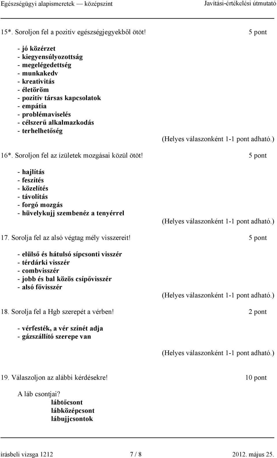 Soroljon fel az ízületek mozgásai közül ötöt! 5 pont - hajlítás - feszítés - közelítés - távolítás - forgó mozgás - hüvelykujj szembenéz a tenyérrel 17. Sorolja fel az alsó végtag mély visszereit!