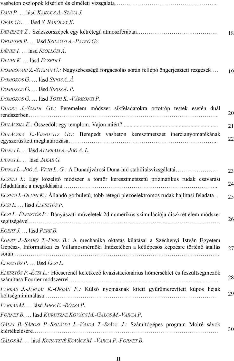 DOMOKOS G. lásd TÓTH K. -VÁRKONYI P. DUDRA J.-SZEIDL GY.: Peremelem módszer síkfeladatokra ortotróp testek esetén duál rendszerben... 20 DULÁCSKA E.: Összedőlt egy templom. Vajon miért?... 21 DULÁCSKA E.