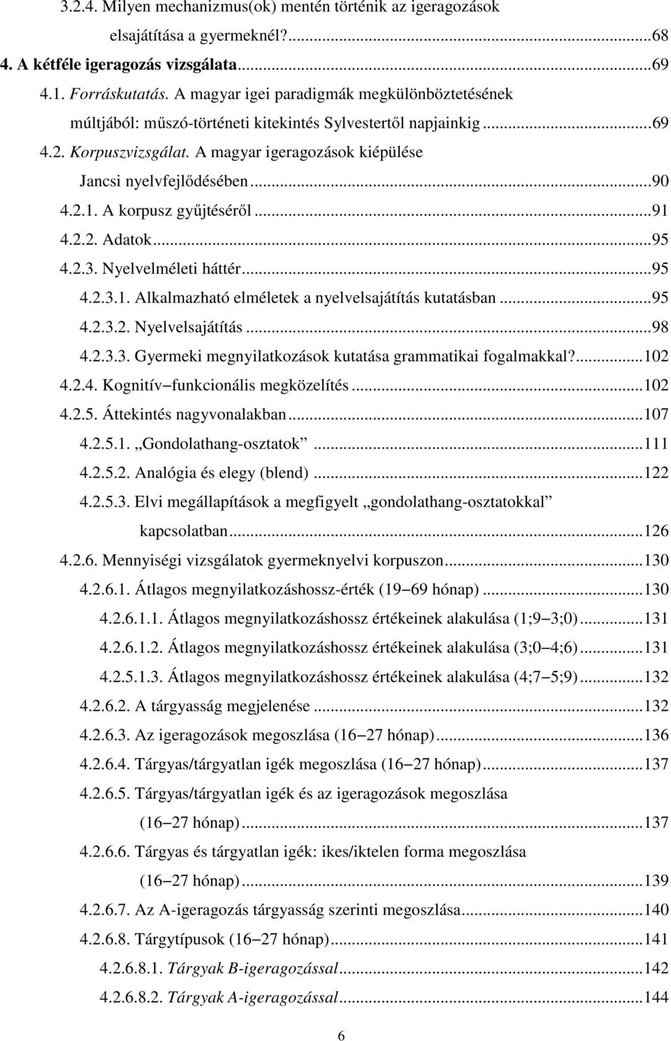 2.1. A korpusz gyűjtéséről... 91 4.2.2. Adatok... 95 4.2.3. Nyelvelméleti háttér... 95 4.2.3.1. Alkalmazható elméletek a nyelvelsajátítás kutatásban... 95 4.2.3.2. Nyelvelsajátítás... 98 4.2.3.3. Gyermeki megnyilatkozások kutatása grammatikai fogalmakkal?