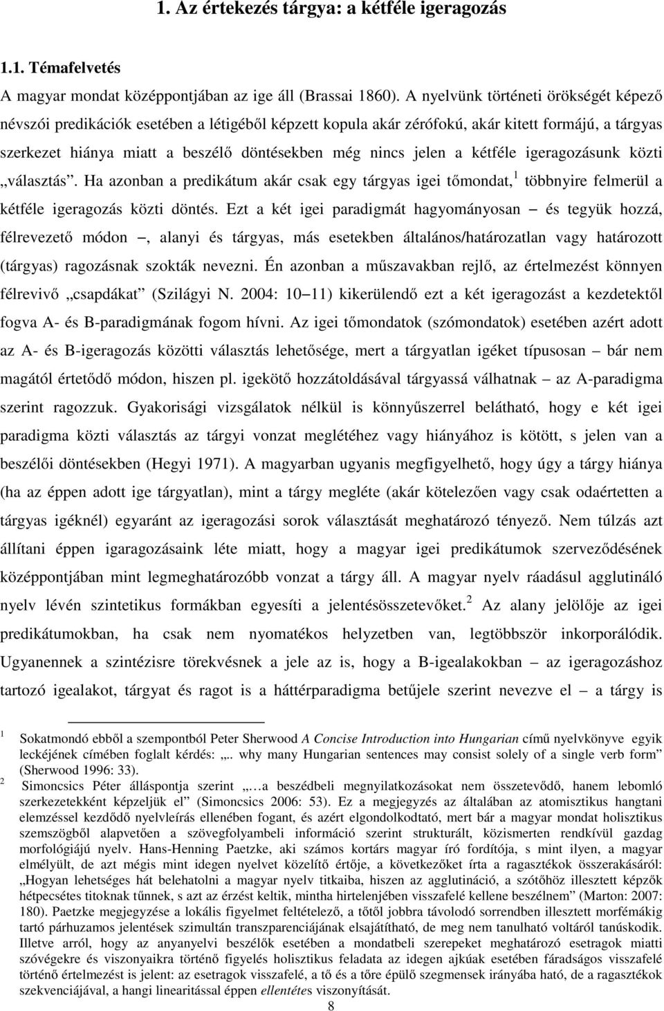 jelen a kétféle igeragozásunk közti választás. Ha azonban a predikátum akár csak egy tárgyas igei tőmondat, 1 többnyire felmerül a kétféle igeragozás közti döntés.