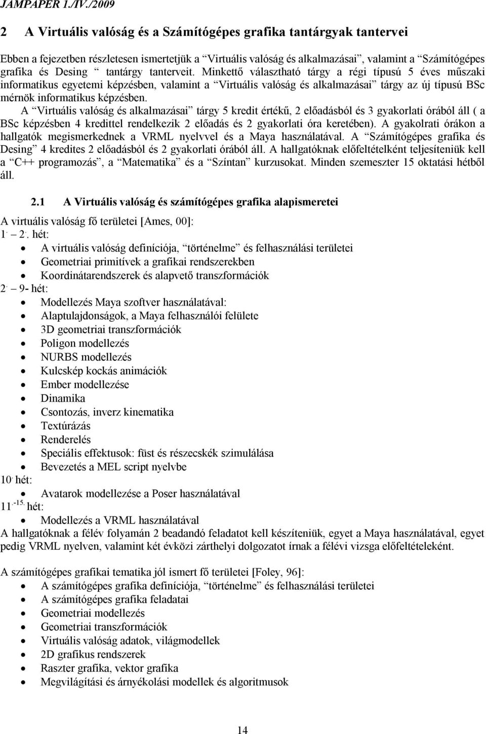 A Virtuális valóság és alkalmazásai tárgy 5 kredit értékű, 2 előadásból és 3 gyakorlati órából áll ( a BSc képzésben 4 kredittel rendelkezik 2 előadás és 2 gyakorlati óra keretében).