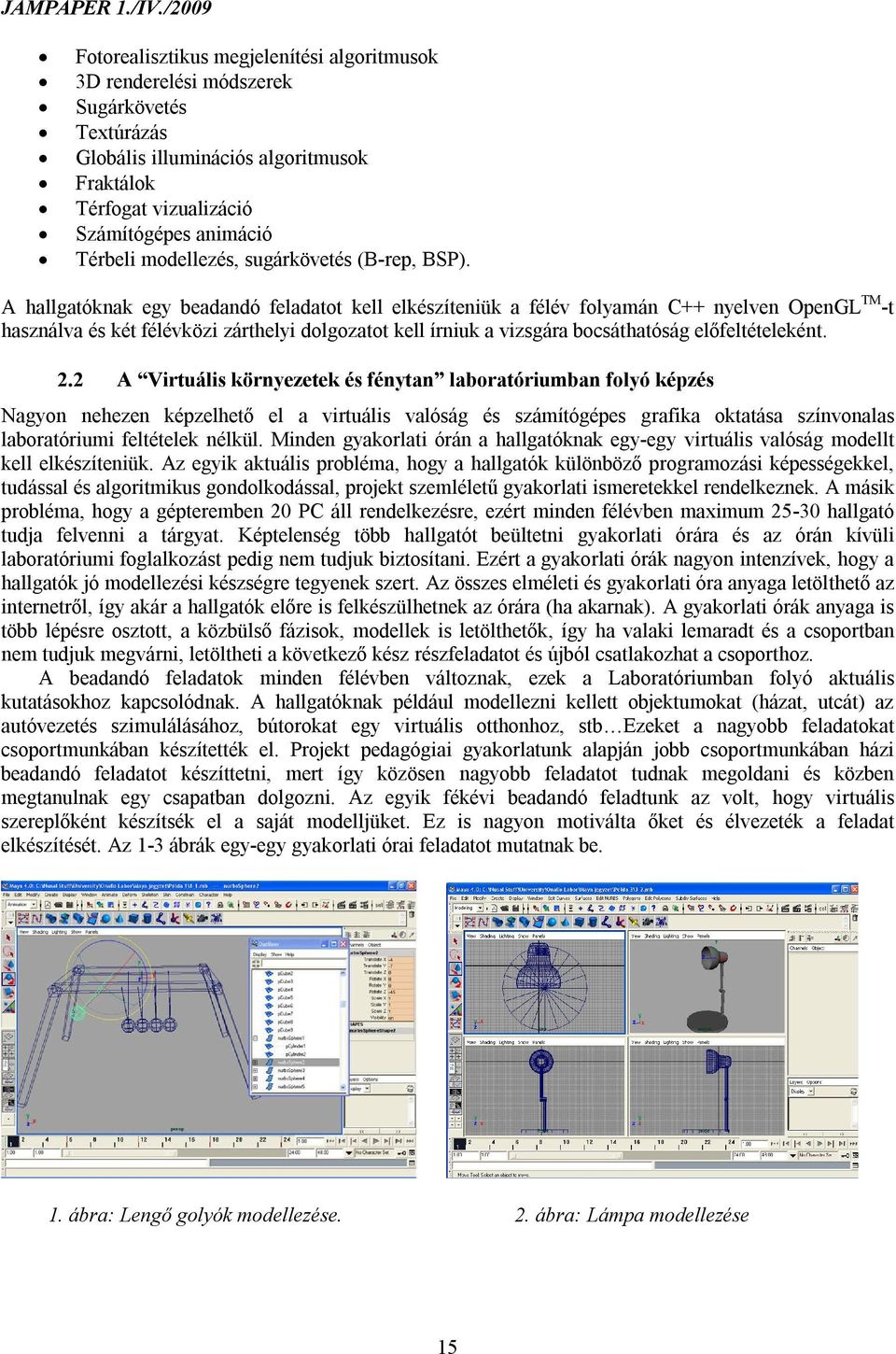 A hallgatóknak egy beadandó feladatot kell elkészíteniük a félév folyamán C++ nyelven OpenGL TM -t használva és két félévközi zárthelyi dolgozatot kell írniuk a vizsgára bocsáthatóság