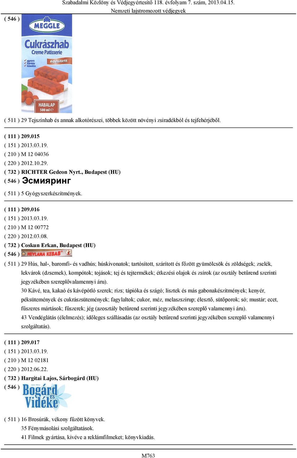 ( 732 ) Coskun Erkan, Budapest (HU) ( 511 ) 29 Hús, hal-, baromfi- és vadhús; húskivonatok; tartósított, szárított és főzött gyümölcsök és zöldségek; zselék, lekvárok (dzsemek), kompótok; tojások;