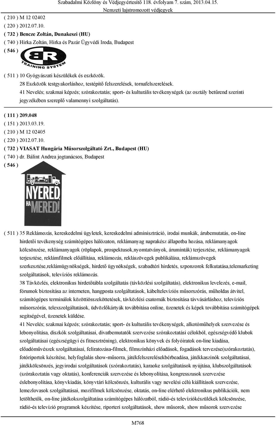048 ( 210 ) M 12 02405 ( 220 ) 2012.07.10. ( 732 ) VIASAT Hungária Műsorszolgáltató Zrt., Budapest (HU) ( 740 ) dr.