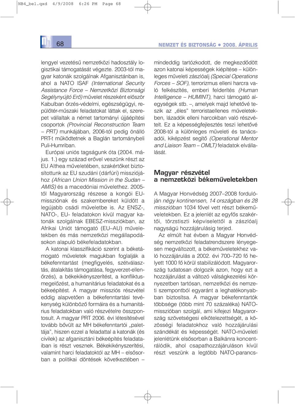 õrzés-védelmi, egészségügyi, repülõtér-mûszaki feladatokat láttak el, szerepet vállaltak a német tartományi újjáépítési csoportok (Provincial Reconstruction Team PRT) munkájában, 2006-tól pedig