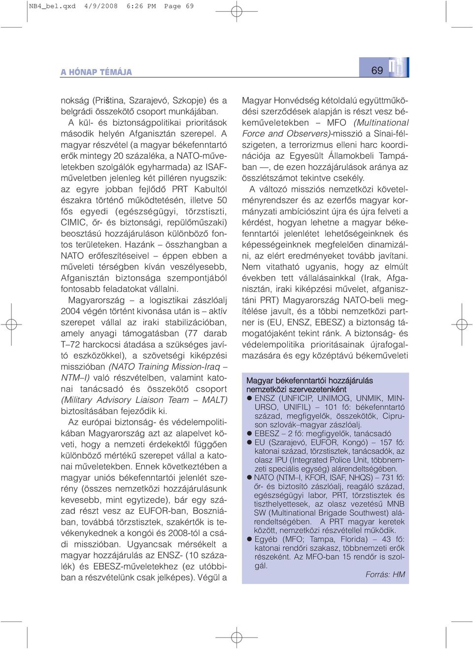 A magyar részvétel (a magyar békefenntartó erõk mintegy 20 százaléka, a NATO-mûveletekben szolgálók egyharmada) az ISAFmûveletben jelenleg két pilléren nyugszik: az egyre jobban fejlõdõ PRT Kabultól