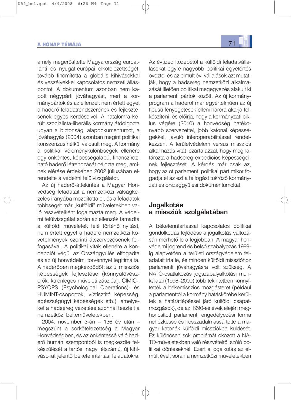 nemzeti álláspontot. A dokumentum azonban nem kapott négypárti jóváhagyást, mert a kormánypártok és az ellenzék nem értett egyet a haderõ feladatrendszerének és fejlesztésének egyes kérdéseivel.