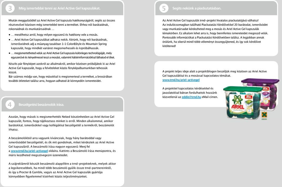 Ehhez női barátaidnak, rokonaidnak és munkatársaidnak mesélhetsz arról, hogy milyen egyszerű és hatékony vele a mosás. Ariel Active Gel kapszulákat adhatsz nekik.