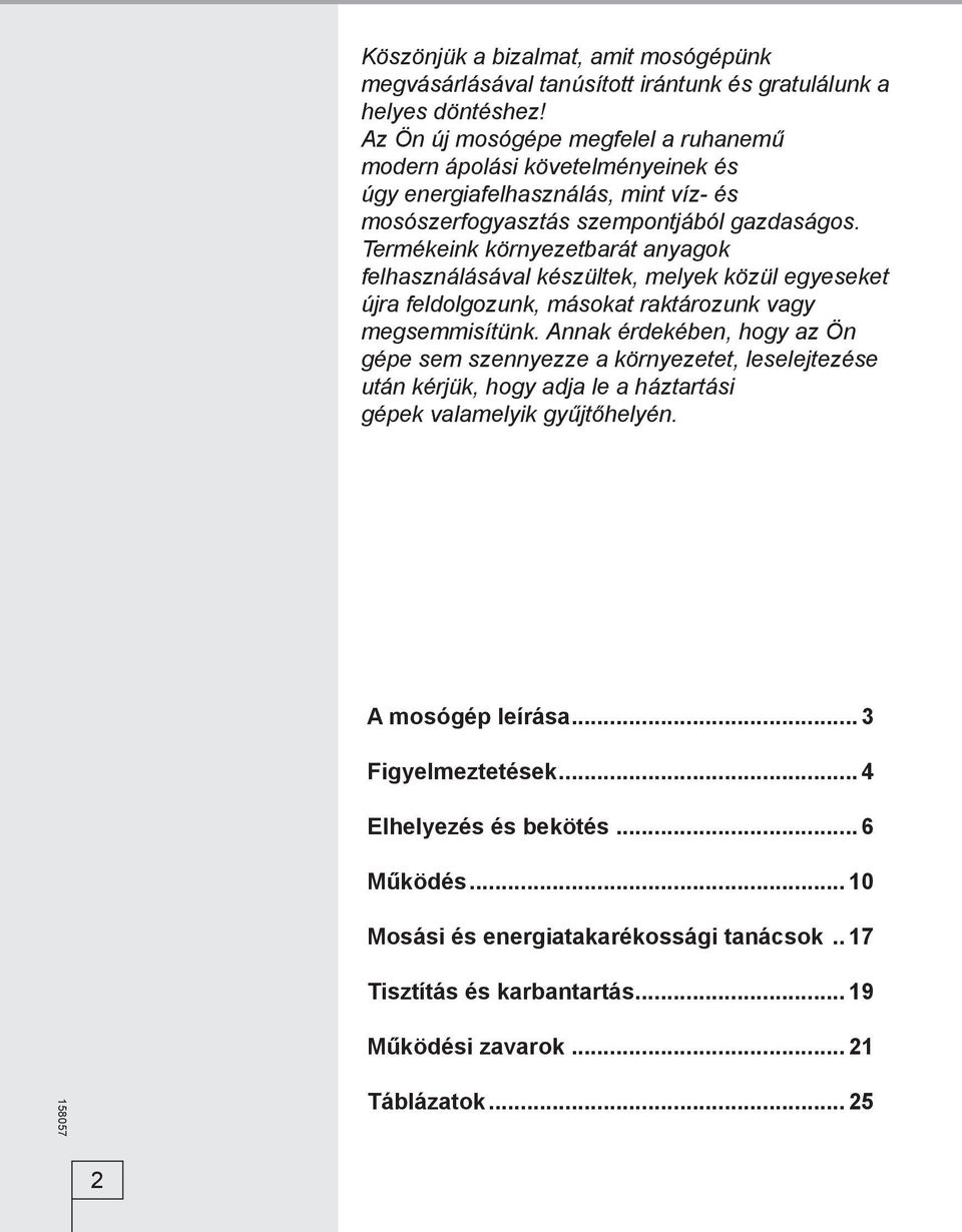 Termékeink környezetbarát anyagok felhasználásával készültek, melyek közül egyeseket újra feldolgozunk, másokat raktározunk vagy megsemmisítünk.