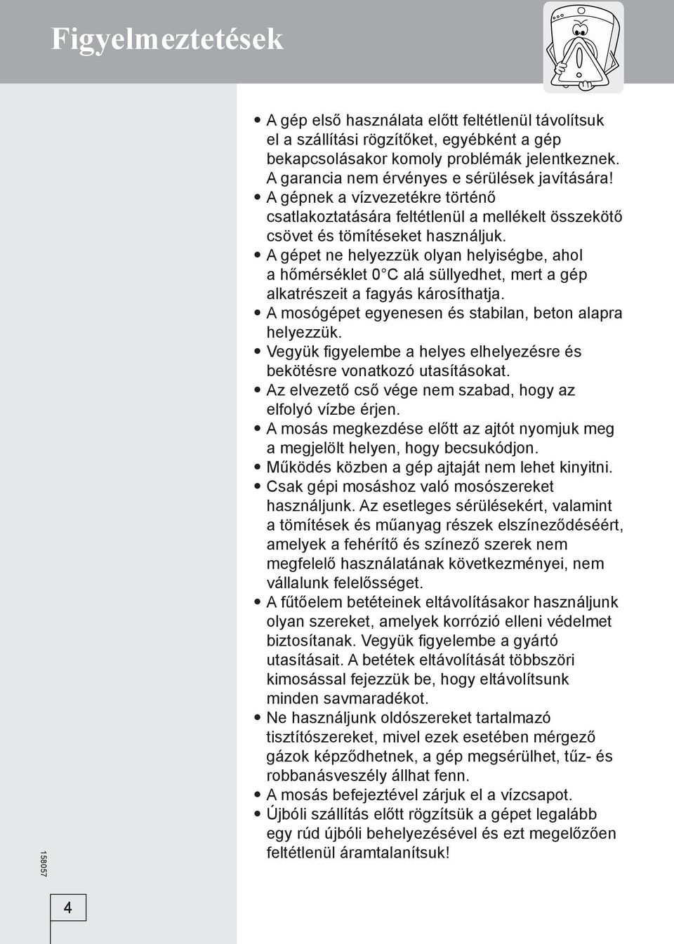 A gépet ne helyezzük olyan helyiségbe, ahol a hőmérséklet 0 C alá süllyedhet, mert a gép alkatrészeit a fagyás károsíthatja. A mosógépet egyenesen és stabilan, beton alapra helyezzük.