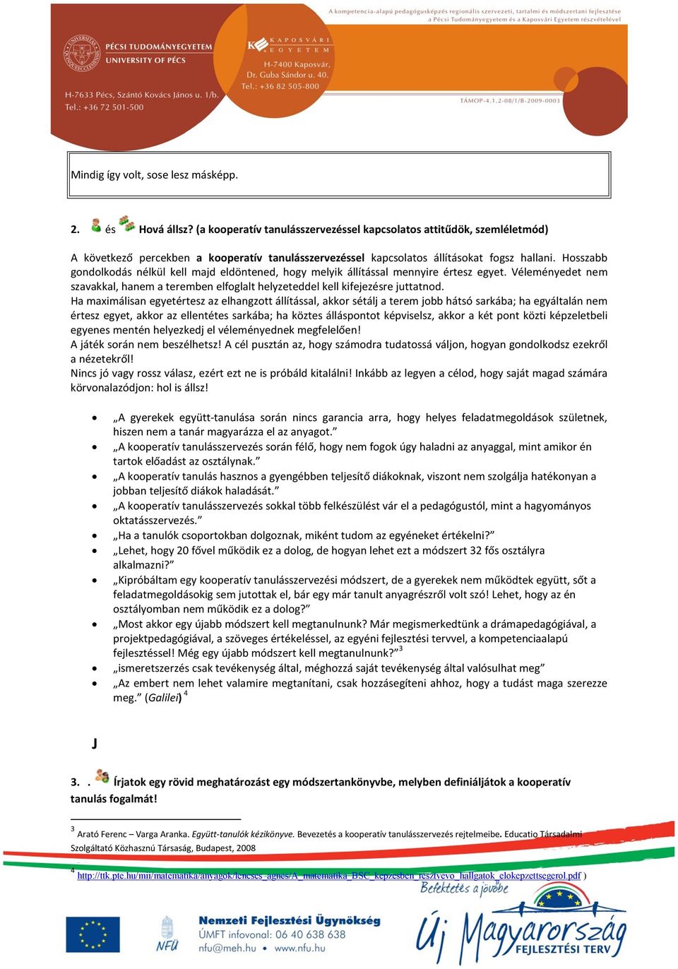 Hosszabb gondolkodás nélkül kell majd eldöntened, hogy melyik állítással mennyire értesz egyet. Véleményedet nem szavakkal, hanem a teremben elfoglalt helyzeteddel kell kifejezésre juttatnod.