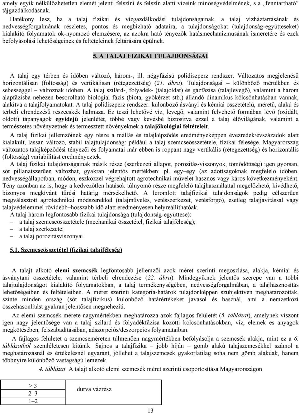 (tulajdonság-együtteseket) kialakító folyamatok ok-nyomozó elemzésére, az azokra ható tényezők hatásmechanizmusának ismeretére és ezek befolyásolási lehetőségeinek és feltételeinek feltárására