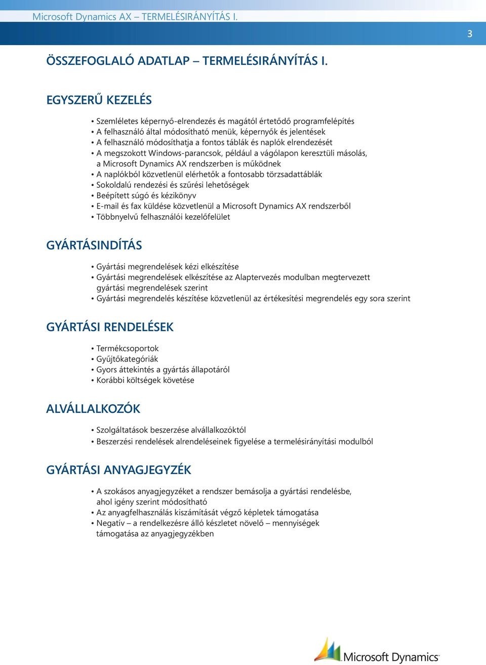 naplók elrendezését A megszokott Windows-parancsok, például a vágólapon keresztüli másolás, a Microsoft Dynamics AX rendszerben is működnek A naplókból közvetlenül elérhetők a fontosabb