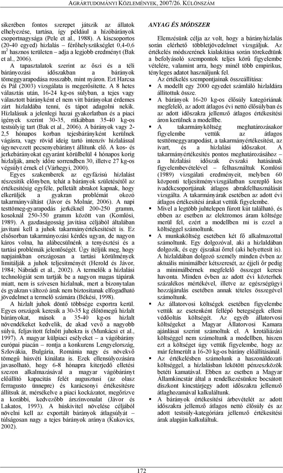 A tapasztalatok szerint az őszi és a téli bárányozási időszakban a bárányok tömeggyarapodása rosszabb, mint nyáron. Ezt Harcsa és Pál (23) vizsgálata is megerősítette.