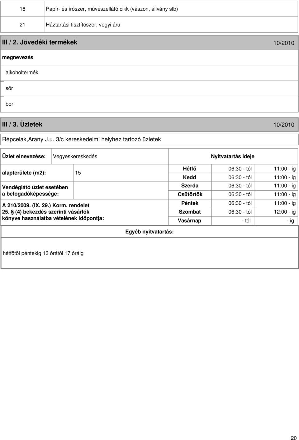 3/c kereskedelmi helyhez tartozó üzletek Üzlet elnevezése: Vegyeskereskedés Nyitvatartás ideje alapterülete (m2): 15 Vendéglátó üzlet esetében a befogadóképessége: A 210/2009. (I. 29.