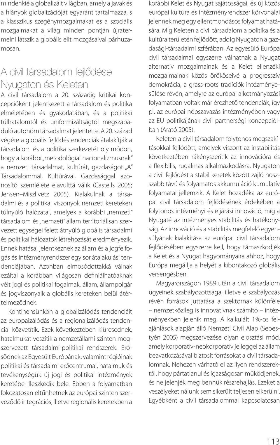 századig kritikai koncepcióként jelentkezett a társadalom és politika elméletében és gyakorlatában, és a politikai túlhatalomtól és uniformizáltságtól megszabaduló autonóm társadalmat jelentette.