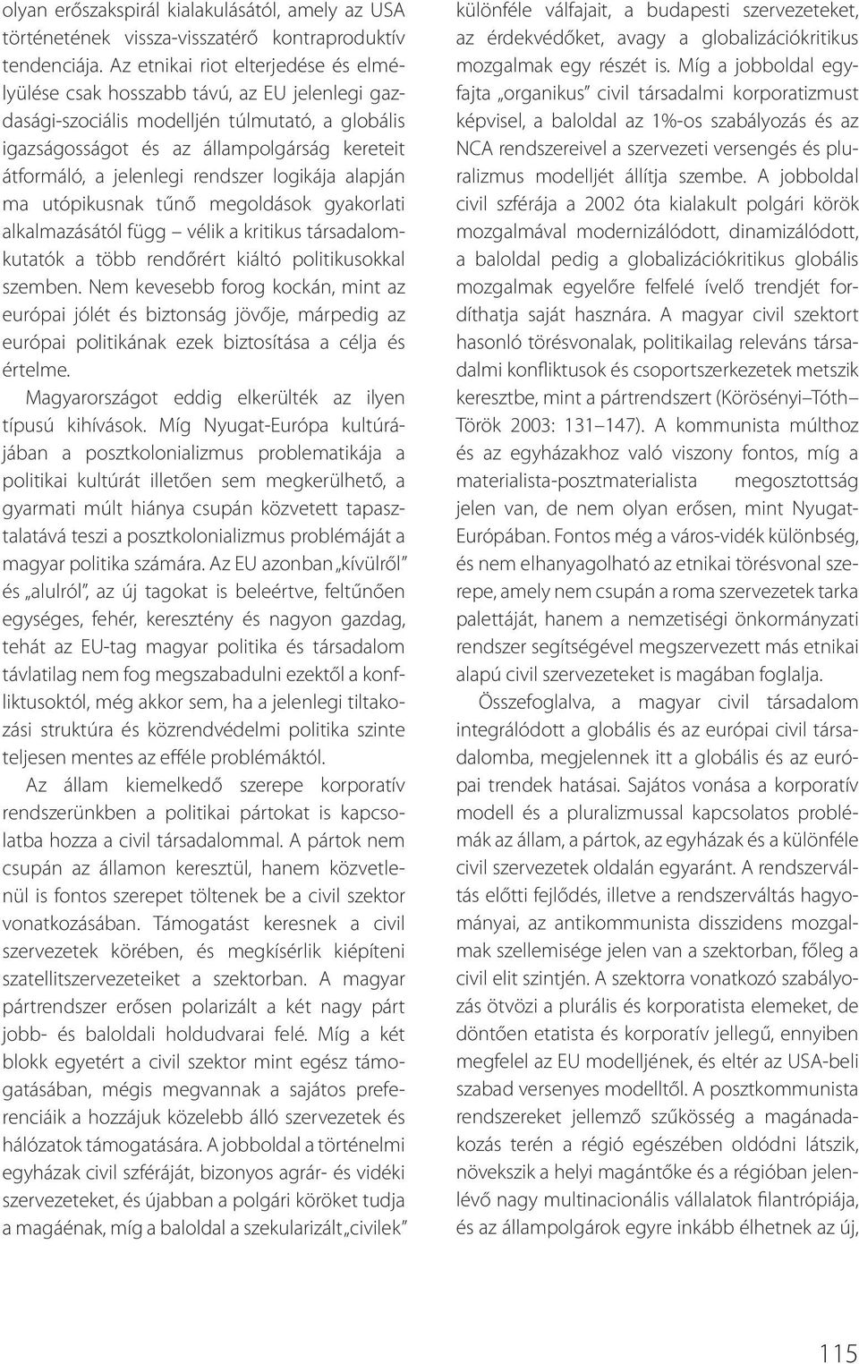 rendszer logikája alapján ma utópikusnak tűnő megoldások gyakorlati alkalmazásától függ vélik a kritikus társadalomkutatók a több rendőrért kiáltó politikusokkal szemben.