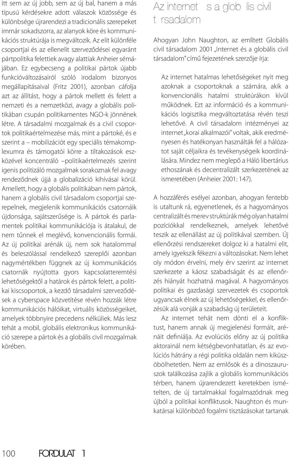 Ez egybecseng a politikai pártok újabb funkcióváltozásairól szóló irodalom bizonyos megállapításaival (Fritz 2001), azonban cáfolja azt az állítást, hogy a pártok mellett és felett a nemzeti és a