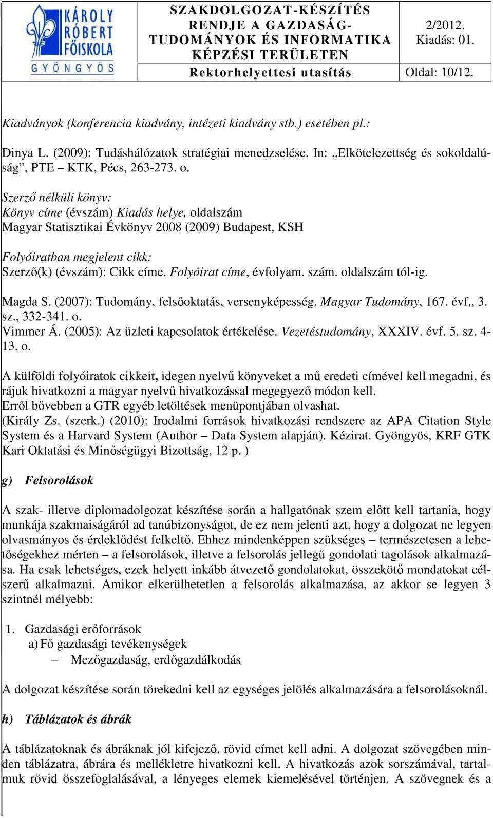 Szerző nélküli könyv: Könyv címe (évszám) Kiadás helye, oldalszám Magyar Statisztikai Évkönyv 2008 (2009) Budapest, KSH Folyóiratban megjelent cikk: Szerző(k) (évszám): Cikk címe.