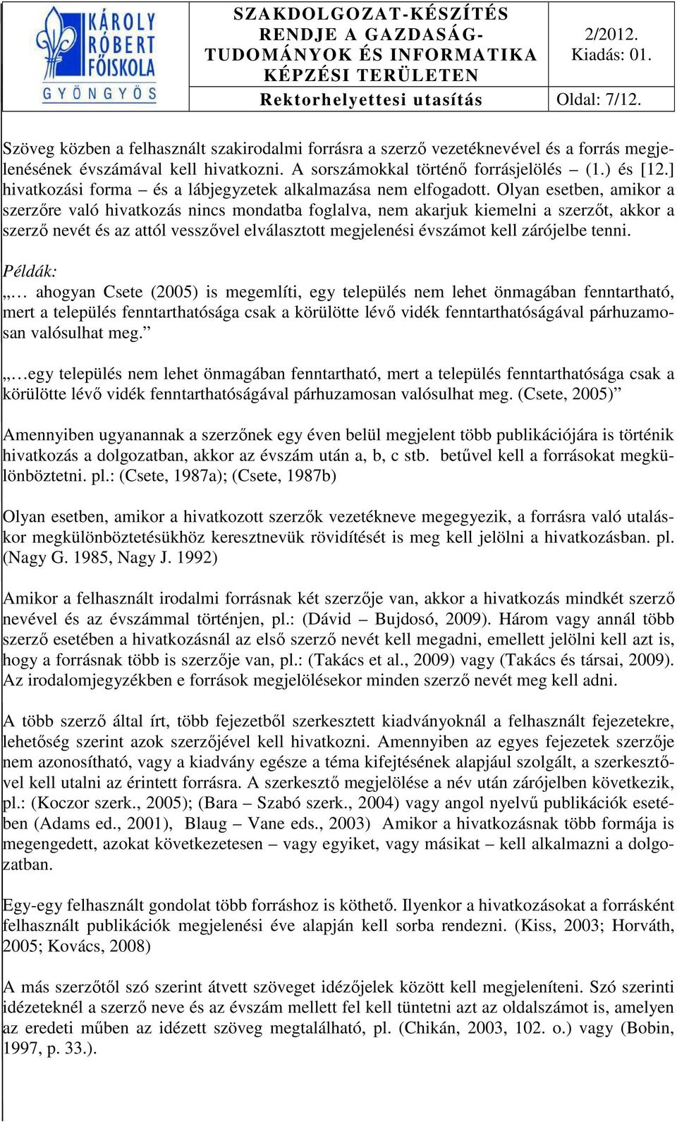 Olyan esetben, amikor a szerzőre való hivatkozás nincs mondatba foglalva, nem akarjuk kiemelni a szerzőt, akkor a szerző nevét és az attól vesszővel elválasztott megjelenési évszámot kell zárójelbe